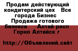 Продам действующий кондитерский цех - Все города Бизнес » Продажа готового бизнеса   . Алтай респ.,Горно-Алтайск г.